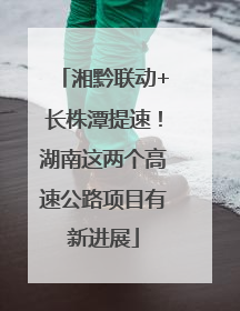 湘黔联动+长株潭提速！湖南这两个高速公路项目有新进展