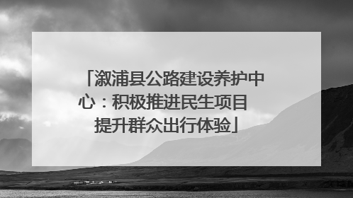 溆浦县公路建设养护中心：积极推进民生项目 提升群众出行体验