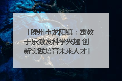 滕州市龙阳镇：寓教于乐激发科学兴趣 创新实践培育未来人才