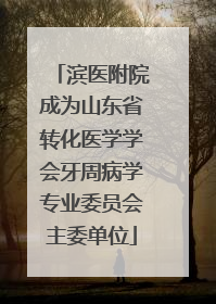 滨医附院成为山东省转化医学学会牙周病学专业委员会主委单位