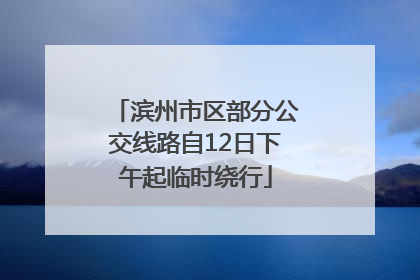 滨州市区部分公交线路自12日下午起临时绕行