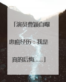 演员曹颖自曝患癌经历：我是真的后悔……