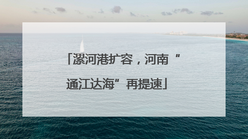 漯河港扩容，河南“通江达海”再提速