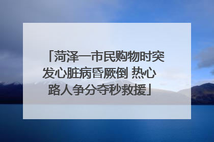 菏泽一市民购物时突发心脏病昏厥倒 热心路人争分夺秒救援
