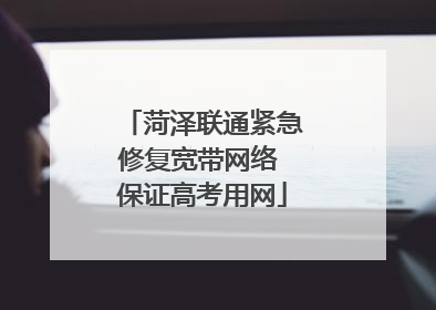 菏泽联通紧急修复宽带网络 保证高考用网
