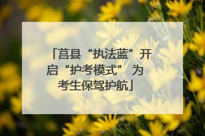 莒县“执法蓝”开启“护考模式” 为考生保驾护航