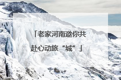 老家河南邀你共赴心动旅“城”