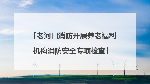 老河口消防开展养老福利机构消防安全专项检查