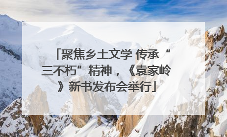 聚焦乡土文学 传承“三不朽”精神，《袁家岭》新书发布会举行