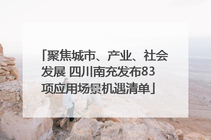 聚焦城市、产业、社会发展 四川南充发布83项应用场景机遇清单