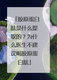 胶原蛋白肽是什么提取的？为什么医生不建议喝胶原蛋白肽