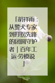 胡祥雨：从警犬专家到打拐先锋的团圆守护者｜百年工运·劳模说