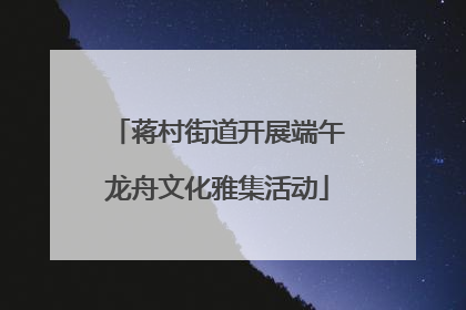 蒋村街道开展端午龙舟文化雅集活动