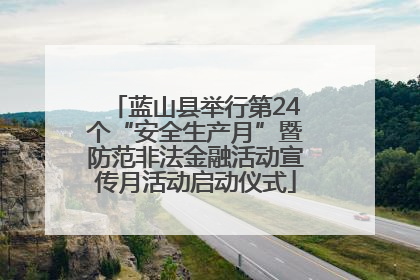 蓝山县举行第24个“安全生产月”暨防范非法金融活动宣传月活动启动仪式