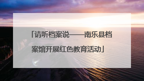 请听档案说——南乐县档案馆开展红色教育活动