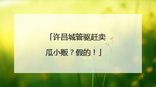许昌城管驱赶卖瓜小贩？假的！