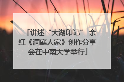 讲述“大湖印记” 余红《洞庭人家》创作分享会在中南大学举行