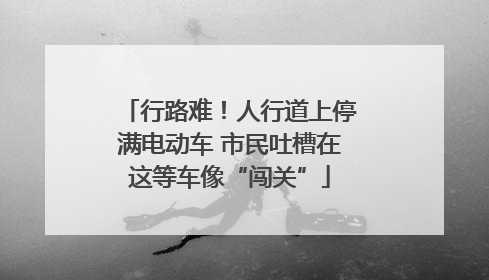 行路难！人行道上停满电动车 市民吐槽在这等车像“闯关”