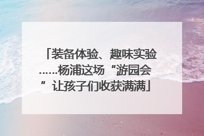 装备体验、趣味实验……杨浦这场“游园会”让孩子们收获满满