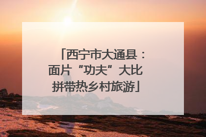 西宁市大通县：面片“功夫”大比拼带热乡村旅游
