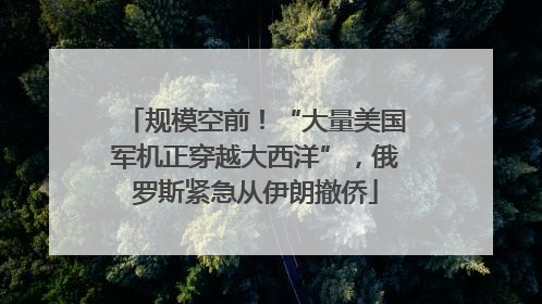 规模空前！“大量美国军机正穿越大西洋”，俄罗斯紧急从伊朗撤侨