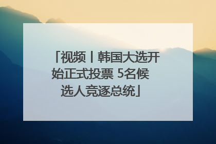 视频丨韩国大选开始正式投票 5名候选人竞逐总统