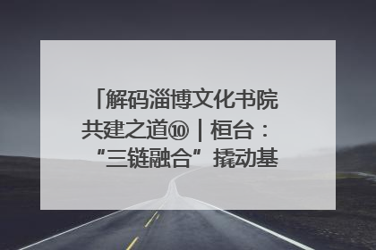 解码淄博文化书院共建之道⑩｜桓台：“三链融合”撬动基层文化共治新动能