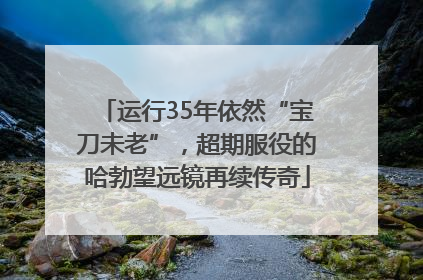 运行35年依然“宝刀未老”，超期服役的哈勃望远镜再续传奇