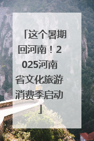 这个暑期回河南！2025河南省文化旅游消费季启动