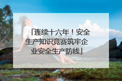 连续十六年！安全生产知识竞赛筑牢企业安全生产防线