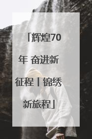 辉煌70年 奋进新征程丨锦绣新旅程