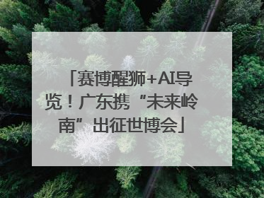 赛博醒狮+AI导览！广东携“未来岭南”出征世博会