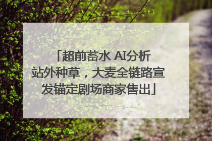 超前蓄水 AI分析 站外种草，大麦全链路宣发锚定剧场商家售出