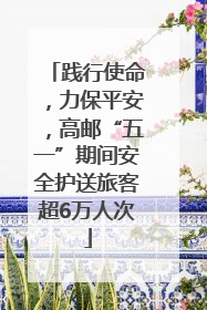 践行使命，力保平安，高邮“五一”期间安全护送旅客超6万人次