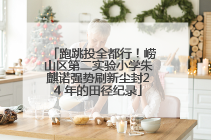 跑跳投全都行！崂山区第二实验小学朱麒诺强势刷新尘封24 年的田径纪录