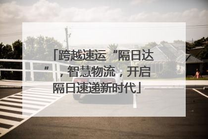 跨越速运“隔日达”，智慧物流，开启隔日速递新时代