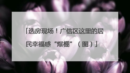 选房现场！广信区这里的居民幸福感“爆棚”（图）