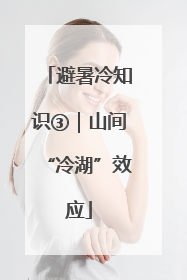避暑冷知识③｜山间“冷湖”效应