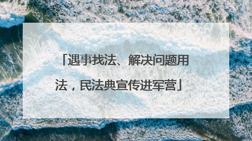 遇事找法、解决问题用法，民法典宣传进军营