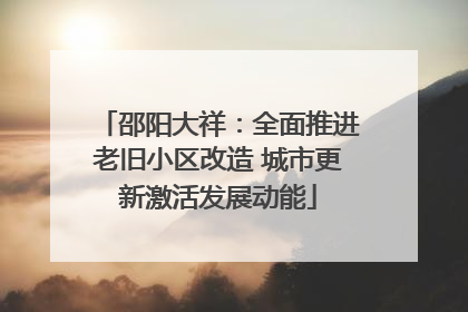 邵阳大祥：全面推进老旧小区改造 城市更新激活发展动能