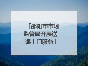 邵阳市市场监管局开展送课上门服务