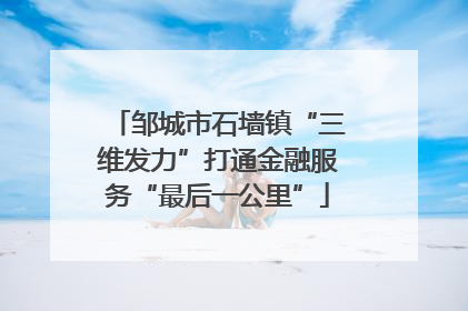 邹城市石墙镇“三维发力”打通金融服务“最后一公里”