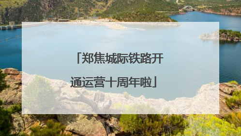 郑焦城际铁路开通运营十周年啦