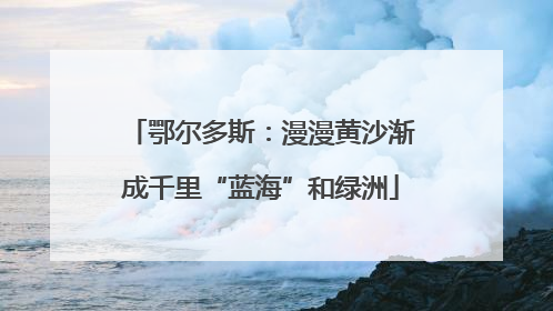 鄂尔多斯：漫漫黄沙渐成千里“蓝海”和绿洲