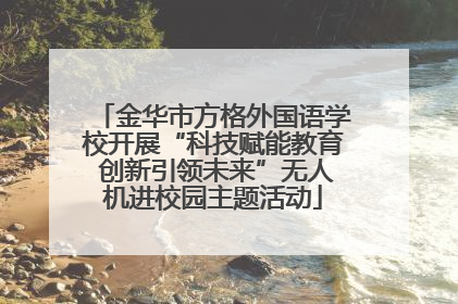 金华市方格外国语学校开展“科技赋能教育 创新引领未来”无人机进校园主题活动