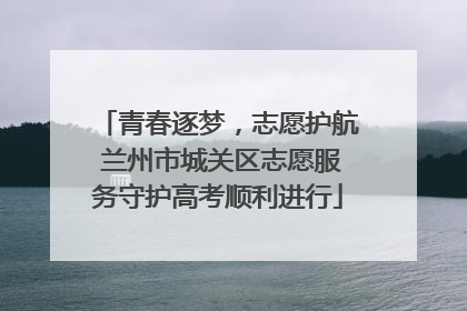青春逐梦，志愿护航 兰州市城关区志愿服务守护高考顺利进行