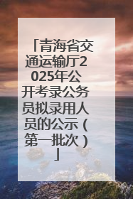 青海省交通运输厅2025年公开考录公务员拟录用人员的公示（第一批次）