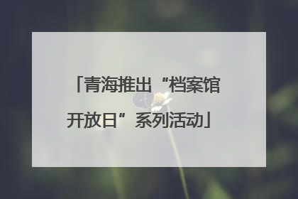 青海推出“档案馆开放日”系列活动