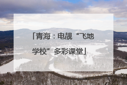 青海：电靓“飞地学校”多彩课堂