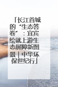 长江首城的“生态答卷”：宜宾绘就上游生态屏障新图景｜中华环保世纪行